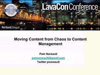 Moving Content from Chaos to Content
           Management

            Pam Noreault
        pamnoreault@gmail.com
           Twitter pnoreault
 