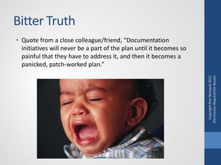 Bitter Truth
• Quote from a close colleague/friend, “Documentation
  initiatives will never be a part of the plan until it...