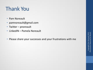 Thank You
•   Pam Noreault
•   pamnoreault@gmail.com
•   Twitter – pnoreault
•   LinkedIN – Pamela Noreault




          ...