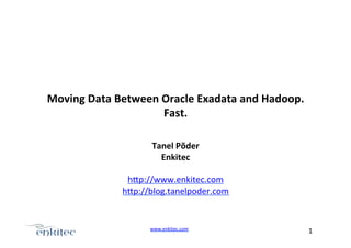 www.enkitec.com++ 1+++
Moving'Data'Between'Oracle'Exadata'and'Hadoop.'
Fast.+
Tanel'Põder'
Enkitec'
+
h.p://www.enkitec.com+
h.p://blog.tanelpoder.com+
 