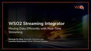 WSO2 Streaming Integrator
Moving Data Efﬁciently with Real-Time
Streaming
Ramindu De Silva, Associate Technical Lead
Lasantha Samarakoon, Senior Software Engineer
 