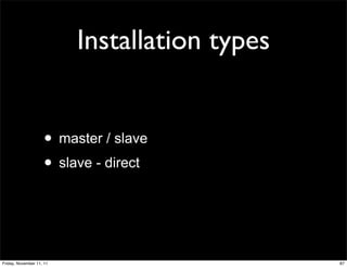 Installation types


                    • master / slave
                    • slave - direct


Friday, November 11, 11                        87
 