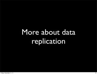 More about data
                            replication


Friday, November 11, 11                     10
 