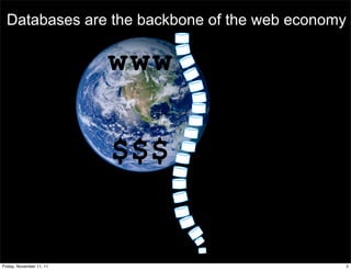 Databases are the backbone of the web economy

                          www

                          $$$


Friday, November 11, 11                       2
 