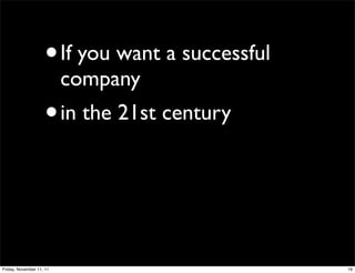 •     If you want a successful
                          company
                    •     in the 21st century




Friday, November 11, 11                              19
 