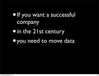 •     If you want a successful
                          company
                    •     in the 21st century
                    • you need to move data




Friday, November 11, 11                              19
 