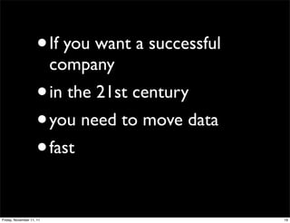 •     If you want a successful
                          company
                    •     in the 21st century
                    • you need to move data
                    • fast


Friday, November 11, 11                              19
 
