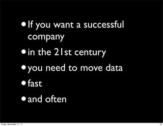 •     If you want a successful
                          company
                    •     in the 21st century
                    • you need to move data
                    • fast
                    • and often

Friday, November 11, 11                              19
 
