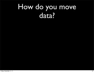 How do you move
                               data?




Friday, November 11, 11                     21
 
