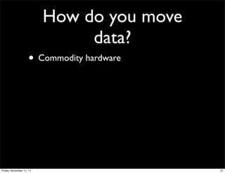How do you move
                               data?
                    • Commodity hardware




Friday, November 11, 11                     21
 