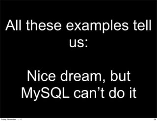 All these examples tell
              us:

                      Nice dream, but
                      MySQL can’t do it
Friday, November 11, 11                   29
 