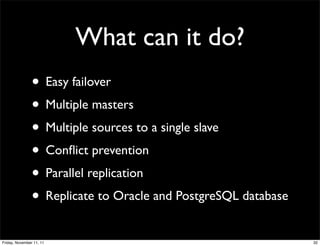 What can it do?
                • Easy failover
                • Multiple masters
                • Multiple sources to a single slave
                • Conﬂict prevention
                • Parallel replication
                • Replicate to Oracle and PostgreSQL database
Friday, November 11, 11                                         32
 