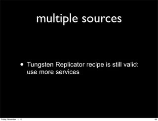 multiple sources


                    • Tungsten Replicator recipe is still valid:
                          use more services




Friday, November 11, 11                                            69
 