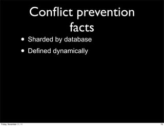 Conﬂict prevention
                                facts
                    • Sharded by database
                    • Defined dynamically




Friday, November 11, 11                        76
 
