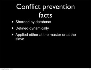 Conﬂict prevention
                                facts
                    • Sharded by database
                    • Defined dynamically
                    • Applied either at the master or at the
                          slave




Friday, November 11, 11                                        76
 