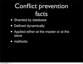 Conﬂict prevention
                                facts
                    • Sharded by database
                    • Defined dynamically
                    • Applied either at the master or at the
                          slave
                    • methods:


Friday, November 11, 11                                        76
 