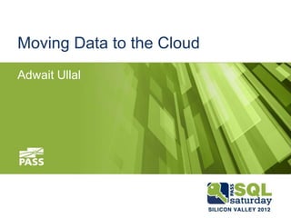 Moving Data to the Cloud
Adwait Ullal
 