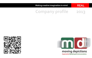 Making creative imagination in mind REAL
moving depictions
Company profile 2013
Experiential Marketing & Communications
 