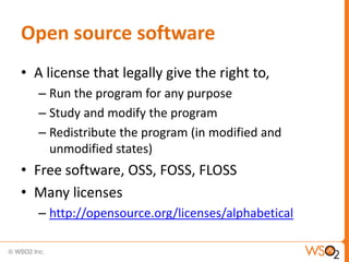 Open source software
• A license that legally give the right to,
   – Run the program for any purpose
   – Study and modify the program
   – Redistribute the program (in modified and
     unmodified states)
• Free software, OSS, FOSS, FLOSS
• Many licenses
   – http://opensource.org/licenses/alphabetical
 