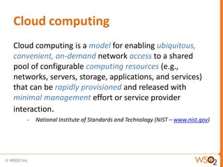 Cloud computing
Cloud computing is a model for enabling ubiquitous,
convenient, on-demand network access to a shared
pool of configurable computing resources (e.g.,
networks, servers, storage, applications, and services)
that can be rapidly provisioned and released with
minimal management effort or service provider
interaction.
    -   National Institute of Standards and Technology (NIST – www.nist.gov)
 
