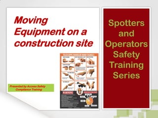 Moving
Equipment on a
construction site

Presented by Access Safety
Compliance Training

Spotters
and
Operators
Safety
Training
Series

 