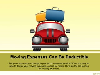 Moving Expenses Can Be Deductible
Did you move due to a change in your job or business location? If so, you may be
able to deduct your moving expenses, except for meals. Here are the top tax tips
for moving expenses.
 