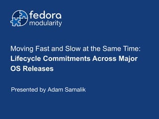 Presented by Adam Samalik
Moving Fast and Slow at the Same Time:
Lifecycle Commitments Across Major
OS Releases
 