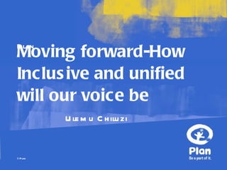 Moving forward-How Inclusive and unified will our voice be Ulemu Chiluzi 