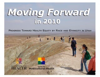 Moving Forward
                           in 2010
Progress Toward Health Equity by Race and Ethnicity in Utah




  UTAH DEPARTMENT OF

 HEALTH
                              Center for
                       Multicultural Health
 
