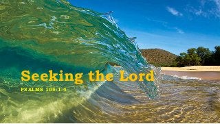 Seeking the Lord
PSAL M S 105: 1 - 4
 
