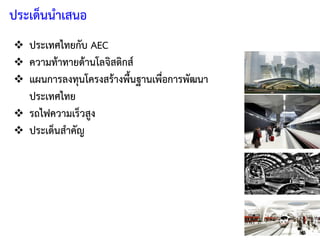 ประเด็นนาเสนอ
 ประเทศไทยกับ AEC
 ความท้าทายด้านโลจิสติกส์
 แผนการลงทุนโครงสร้างพื้นฐานเพื่อการพัฒนา
ประเทศไทย
 รถไฟควา...
