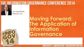 Jim Merrifield, 
FileTrail, Inc. 
Moving Forward: 
The Application of 
Information 
Governance 
 