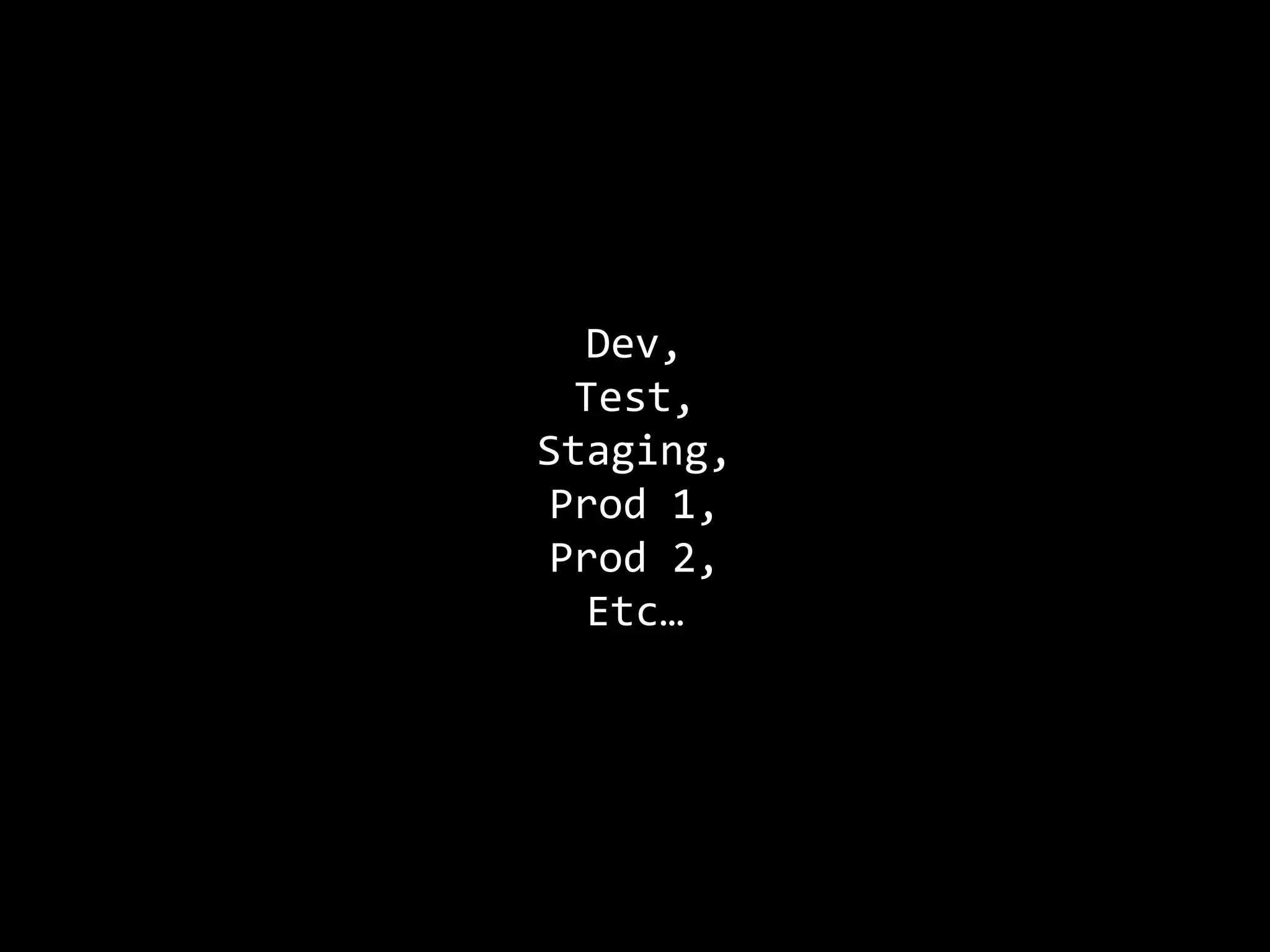 Dev,
Test,
Staging,
Prod 1,
Prod 2,
Etc…
 