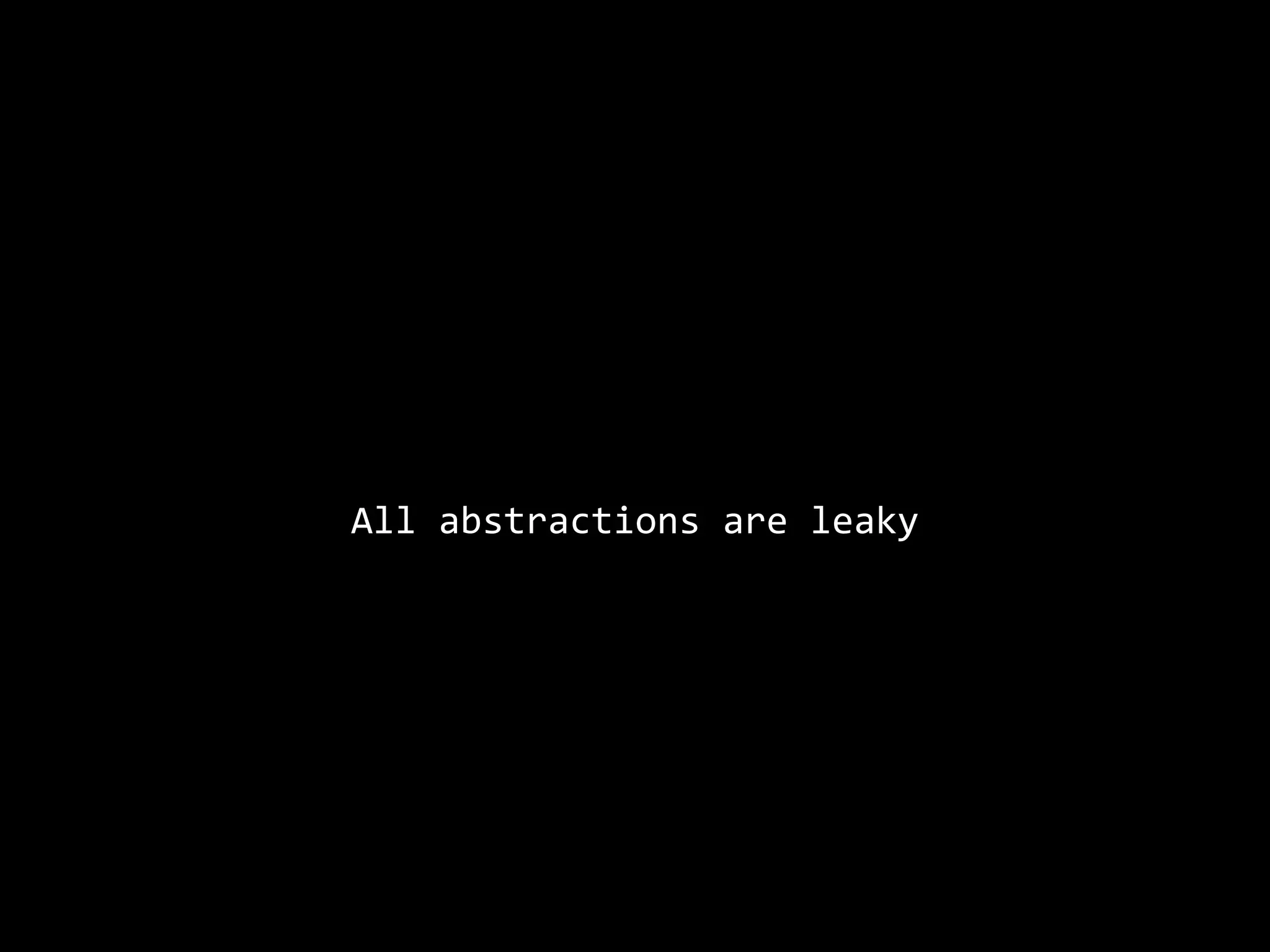 All abstractions are leaky
 