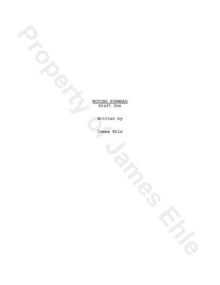 Property
ofJam
es
Ehle
MOVING FORWARD
Draft One
Written by
James Ehle
 