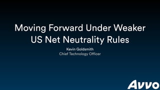Moving Forward Under Weaker
US Net Neutrality Rules
Kevin Goldsmith
Chief Technology Officer
 