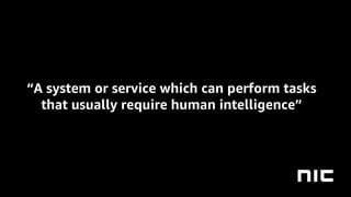 “A system or service which can perform tasks
that usually require human intelligence”
 