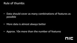 Rule of thumbs
• Data should cover as many combinations of features as
possible
• More data is almost always better
• Approx. 10x more than the number of features
 