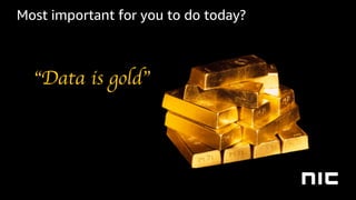 Most important for you to do today?
“Data is gold”
 