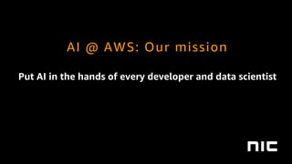 Put AI in the hands of every developer and data scientist
AI @ AWS: Our mission
 