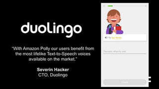 “With Amazon Polly our users benefit from
the most lifelike Text-to-Speech voices
available on the market.”
Severin Hacker
CTO, Duolingo
 