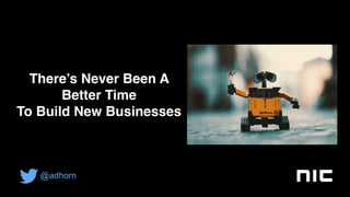 There’s Never Been A
Better Time
To Build New Businesses
@adhorn
 