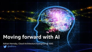 © 2017, Amazon Web Services, Inc. or its Affiliates. All rights reserved.
Adrian Hornsby, Cloud Architecture Evangelist @ AWS
@adhorn
Moving forward with AI
 