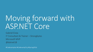 Moving forward with
ASP.NET Core
Gabriel Enea
IT Consultant & Trainer – Strongbytes
Microsoft MVP
@dotnet18
#CodecampIasi #CodecampCluj #Spring2016
 