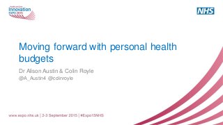 Moving forward with personal health
budgets
Dr Alison Austin & Colin Royle
@A_Austin4 @colinroyle
 