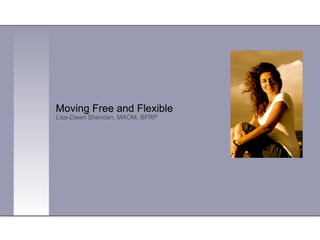 Moving Free and Flexible  Lisa-Dawn Sheridan, MAOM, BFRP 