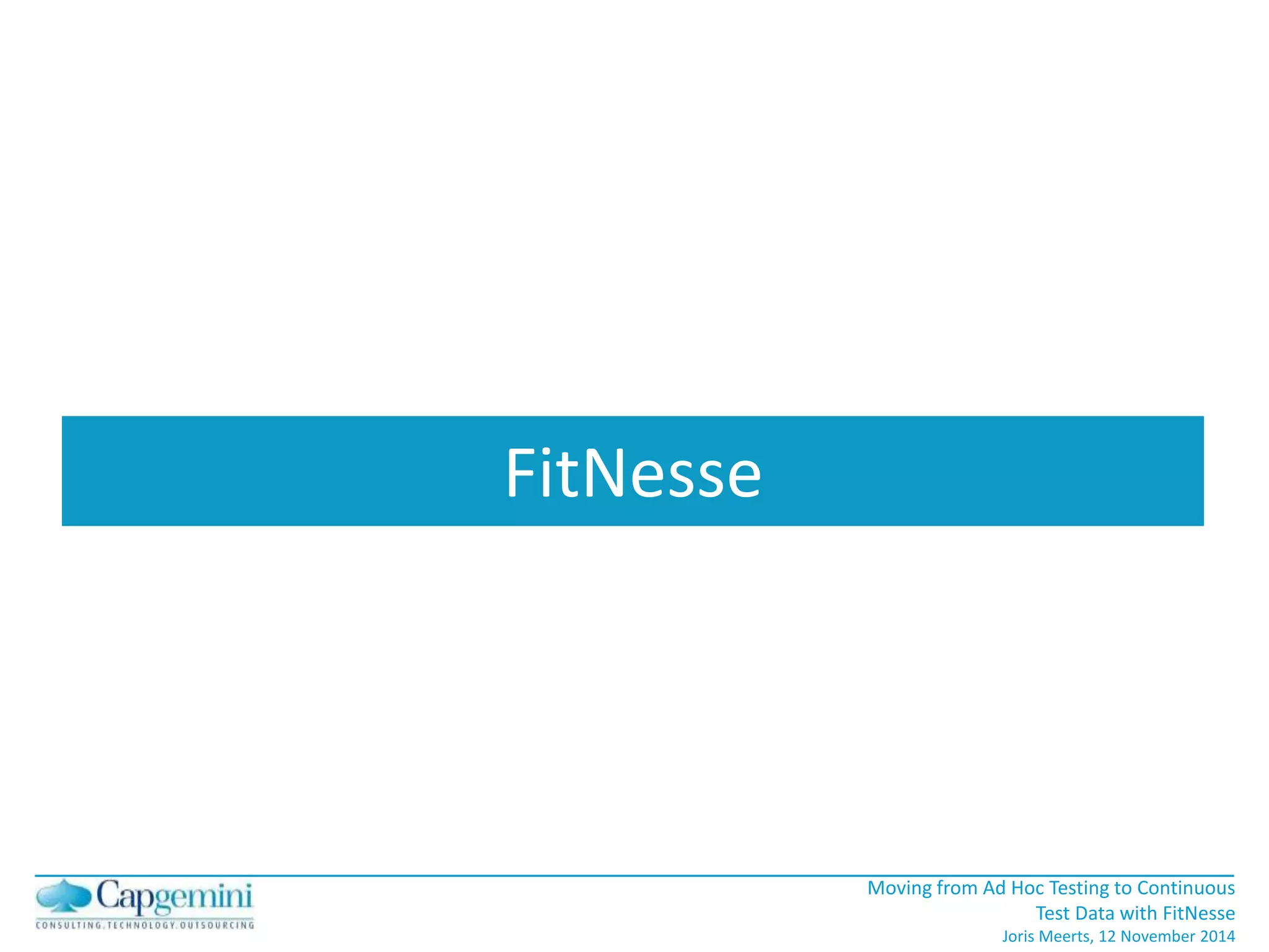 Moving from Ad Hoc Testing to Continuous 
Test Data with FitNesse 
Joris Meerts, 12 November 2014 
FitNesse 
 