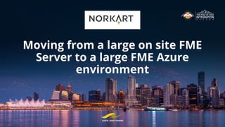Moving from a large on site FME
Server to a large FME Azure
environment
 