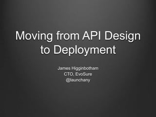 Moving from API Design
to Deployment
James Higginbotham
CTO, EvoSure
@launchany
 