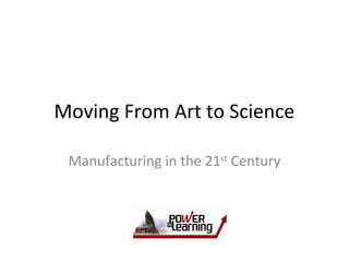 Moving From Art to Science
Manufacturing in the 21st
Century
 